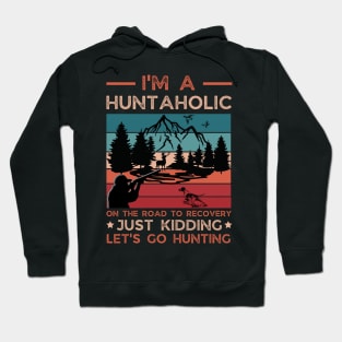 I'm A Huntaholic On The Road To Recovery Just Kidding Let's Go Hunting Hoodie